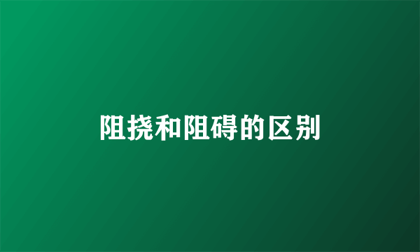 阻挠和阻碍的区别