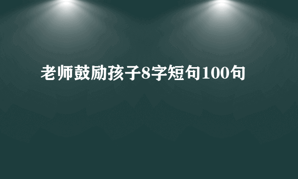 老师鼓励孩子8字短句100句