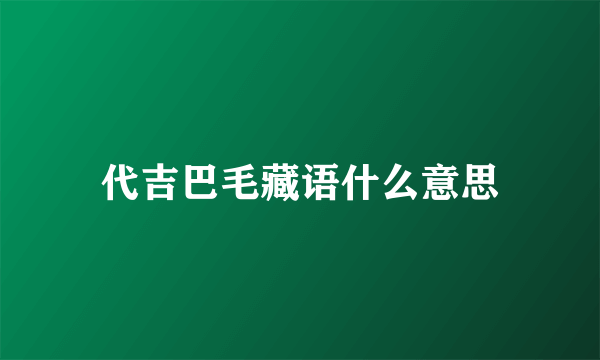 代吉巴毛藏语什么意思