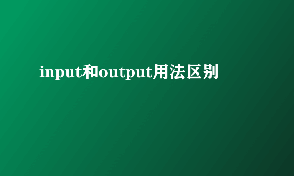 input和output用法区别