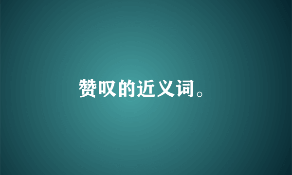 赞叹的近义词。
