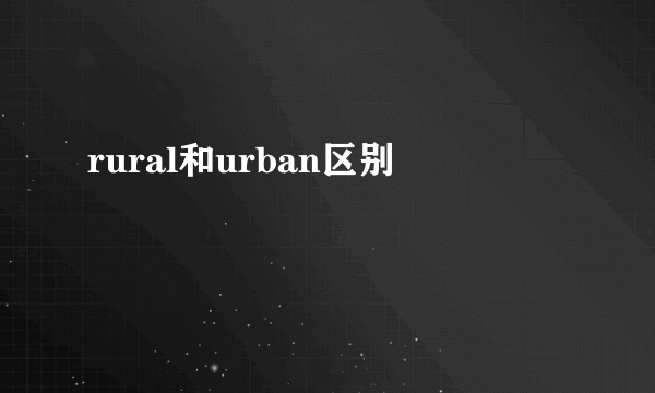 rural和urban区别