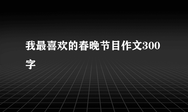 我最喜欢的春晚节目作文300字