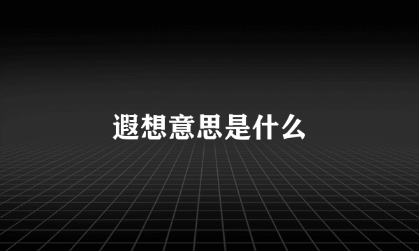遐想意思是什么