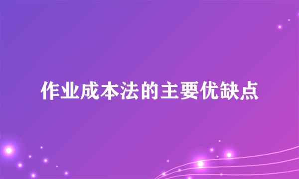作业成本法的主要优缺点