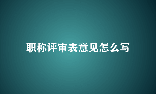 职称评审表意见怎么写