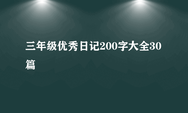 三年级优秀日记200字大全30篇