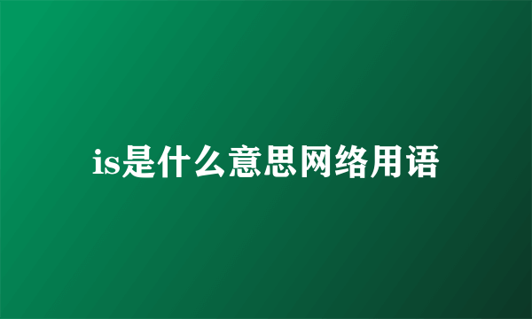 is是什么意思网络用语