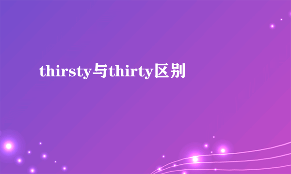 thirsty与thirty区别