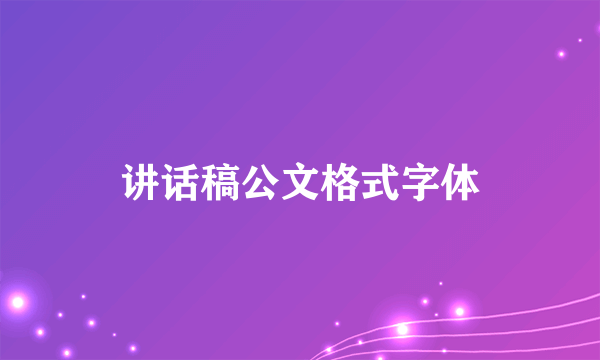 讲话稿公文格式字体