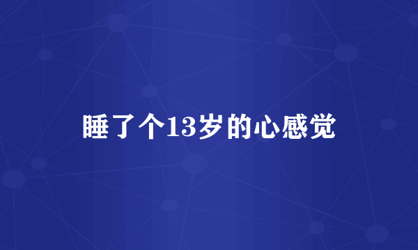 睡了个13岁的心感觉