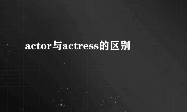 actor与actress的区别