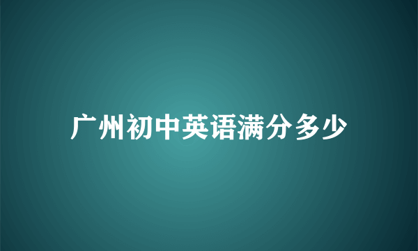 广州初中英语满分多少