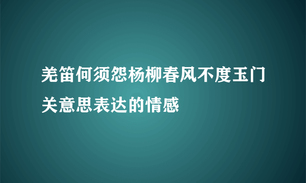 羌笛何须怨杨柳春风不度玉门关意思表达的情感