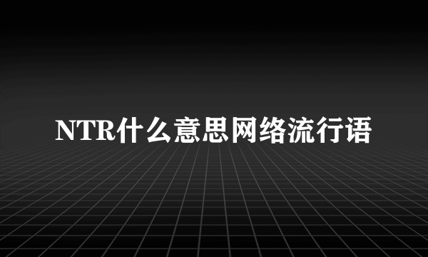 NTR什么意思网络流行语