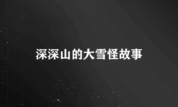 深深山的大雪怪故事
