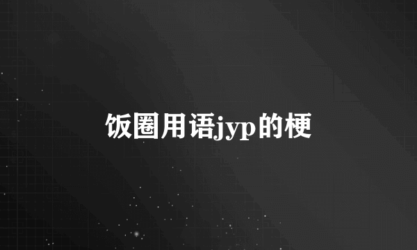 饭圈用语jyp的梗