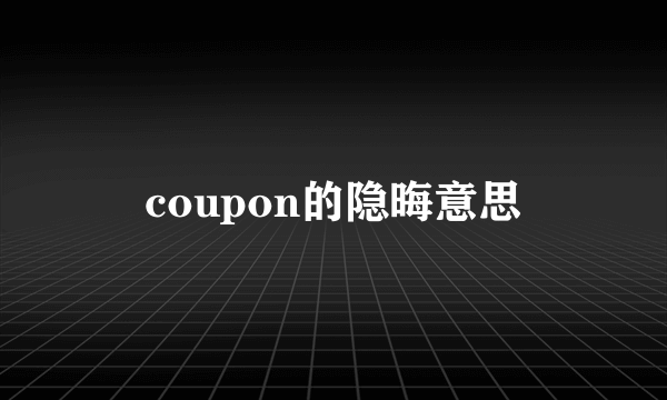 coupon的隐晦意思