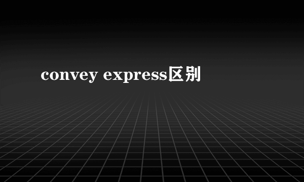 convey express区别