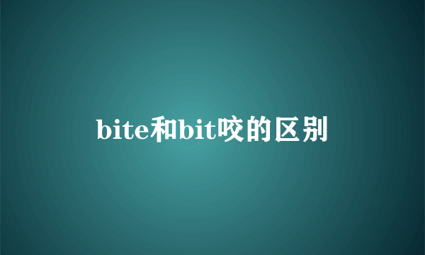 bite和bit咬的区别