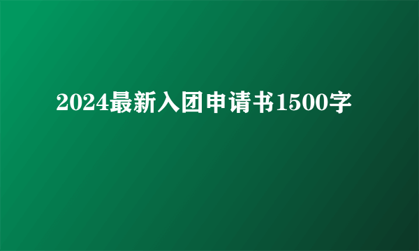 2024最新入团申请书1500字