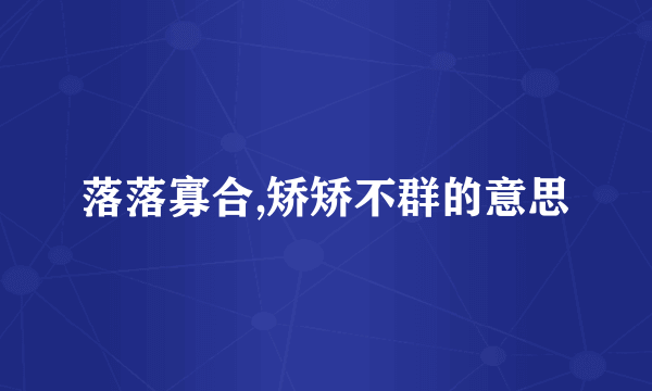 落落寡合,矫矫不群的意思