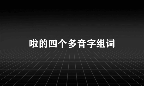 啦的四个多音字组词