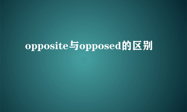 opposite与opposed的区别