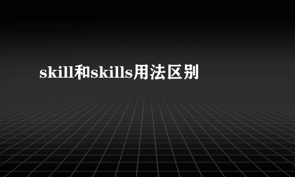 skill和skills用法区别
