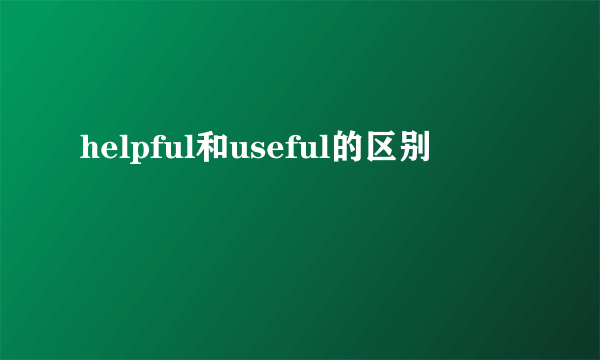helpful和useful的区别