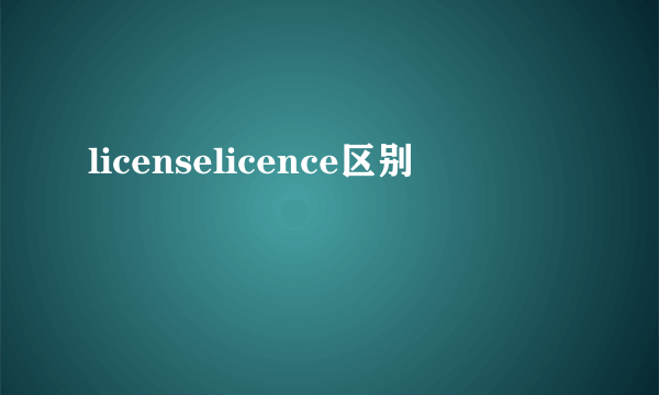 licenselicence区别