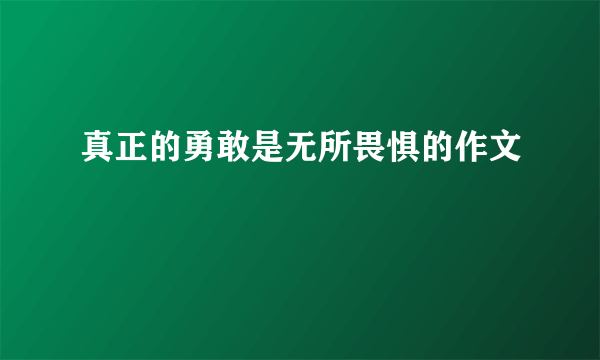 真正的勇敢是无所畏惧的作文