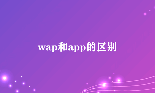 wap和app的区别