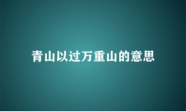 青山以过万重山的意思