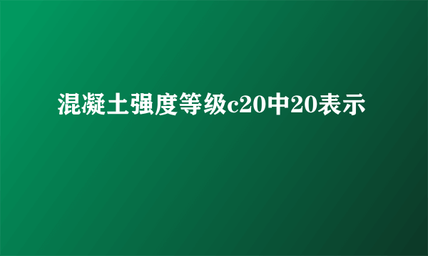 混凝土强度等级c20中20表示
