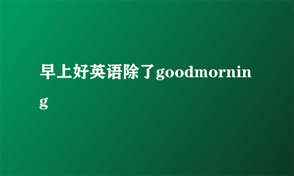 早上好英语除了goodmorning