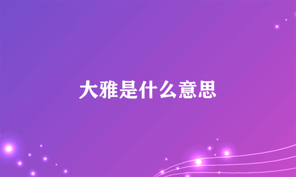 大雅是什么意思