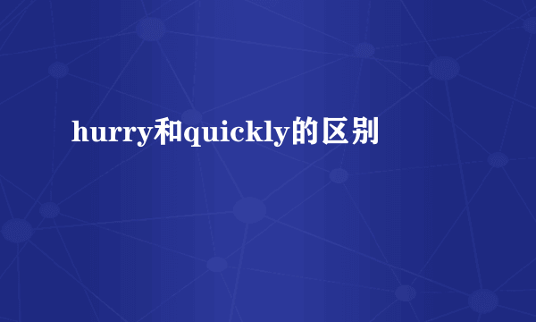 hurry和quickly的区别