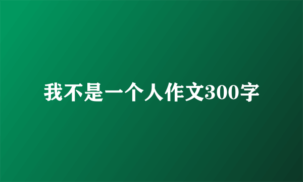 我不是一个人作文300字