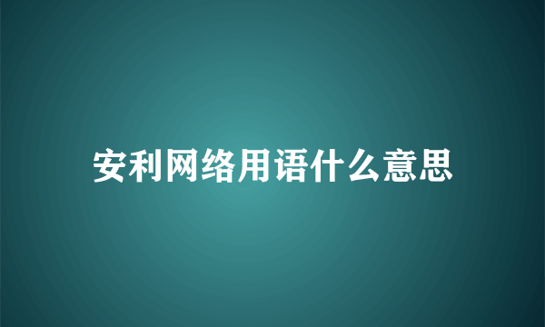 安利网络用语什么意思