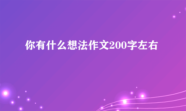你有什么想法作文200字左右