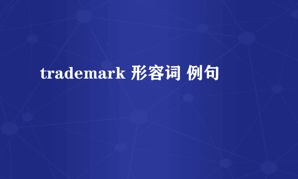 trademark 形容词 例句