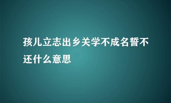 孩儿立志出乡关学不成名誓不还什么意思