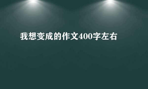 我想变成的作文400字左右