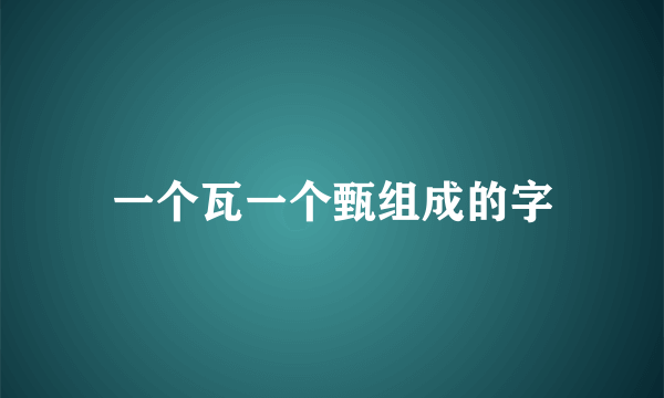 一个瓦一个甄组成的字