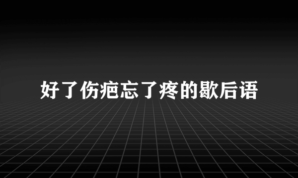好了伤疤忘了疼的歇后语