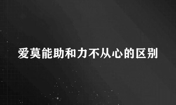 爱莫能助和力不从心的区别