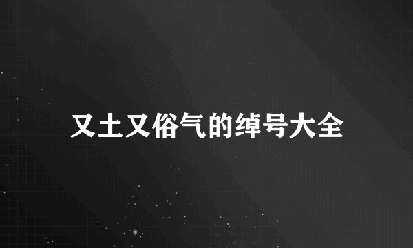 又土又俗气的绰号大全