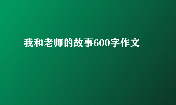 我和老师的故事600字作文