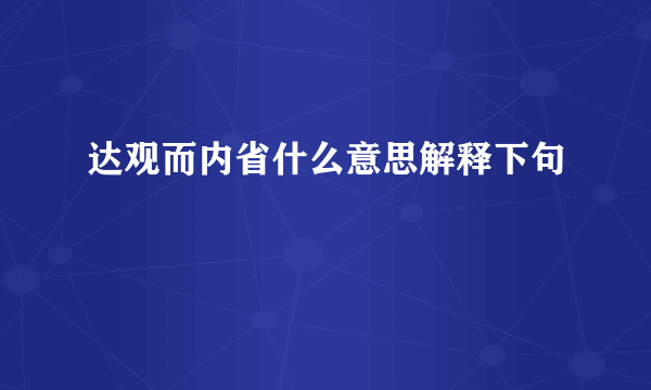 达观而内省什么意思解释下句